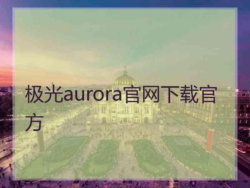 极光aurora官网下载官方