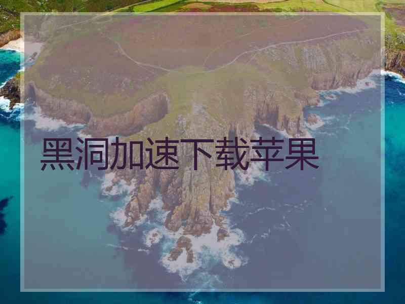 黑洞加速下载苹果