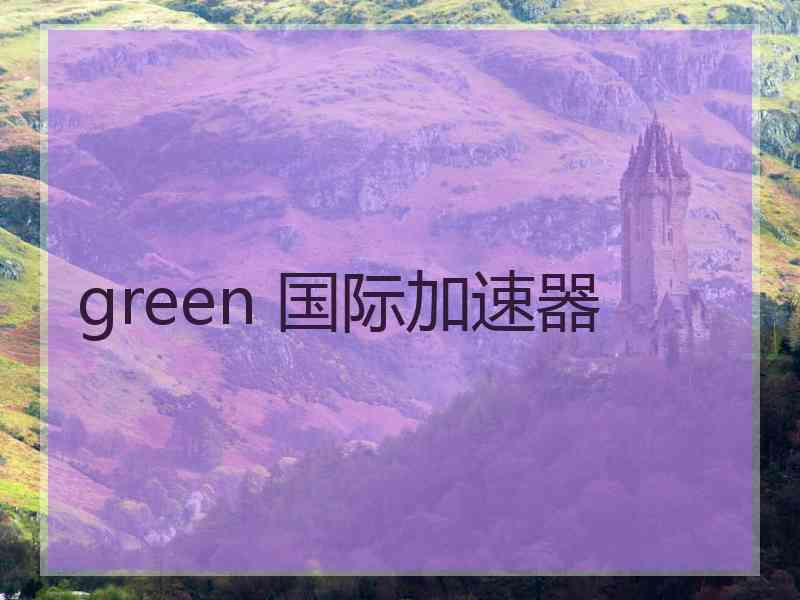 green 国际加速器