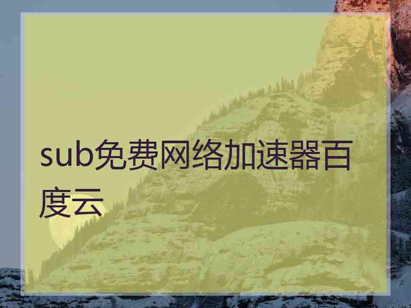 sub免费网络加速器百度云