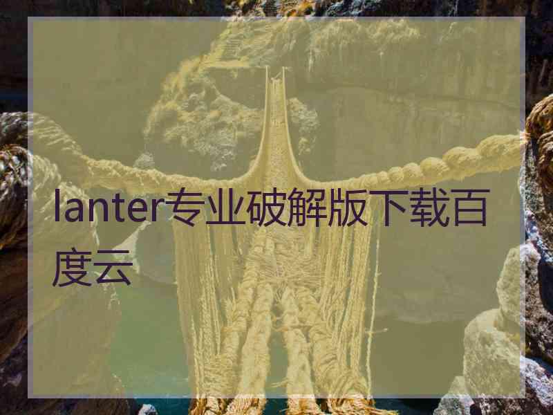 lanter专业破解版下载百度云