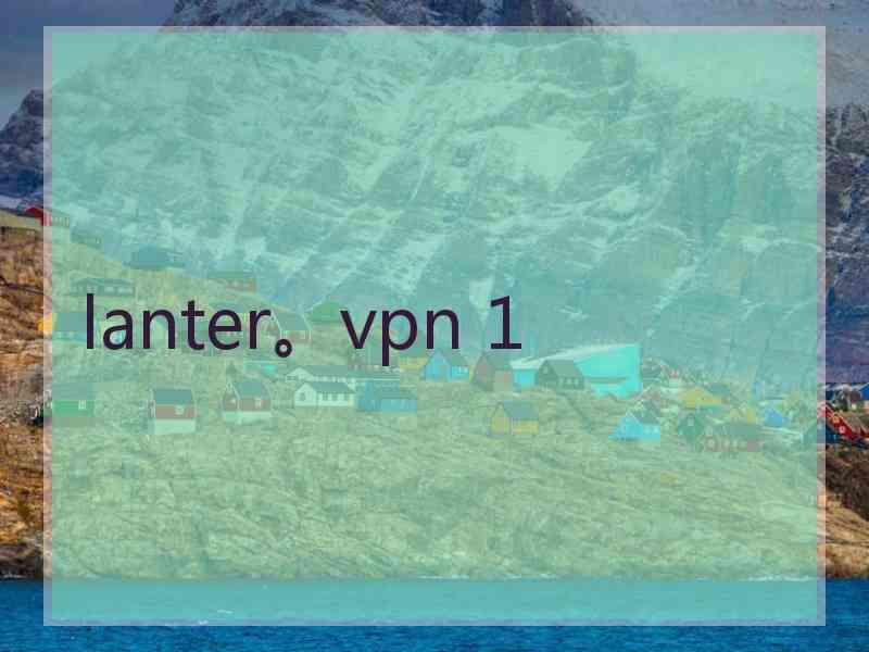 lanter。vpn 1