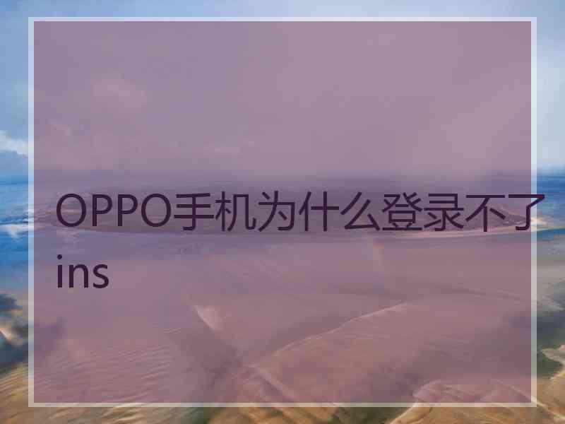 OPPO手机为什么登录不了ins