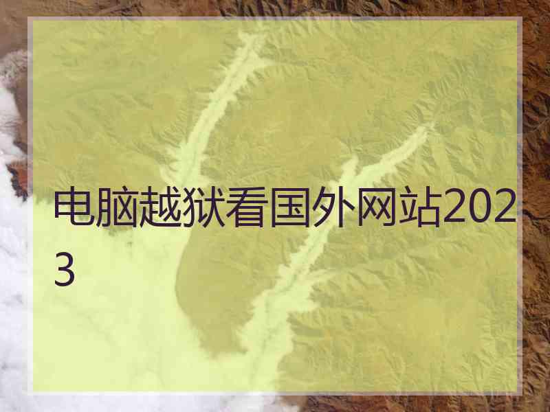 电脑越狱看国外网站2023