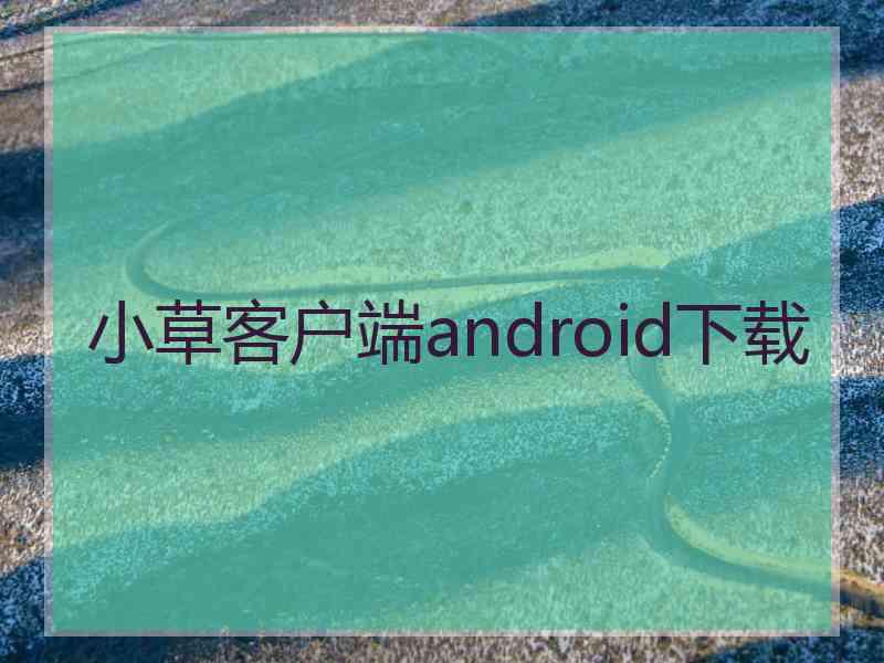 小草客户端android下载