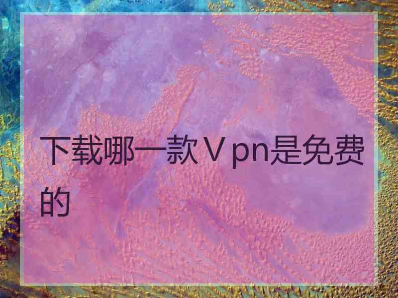 下载哪一款Ⅴpn是免费的