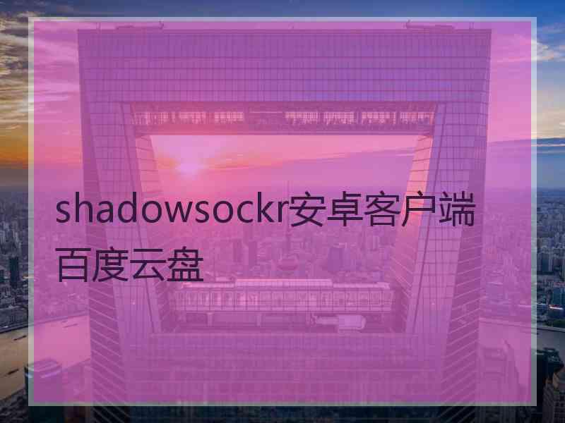 shadowsockr安卓客户端百度云盘