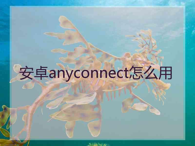 安卓anyconnect怎么用