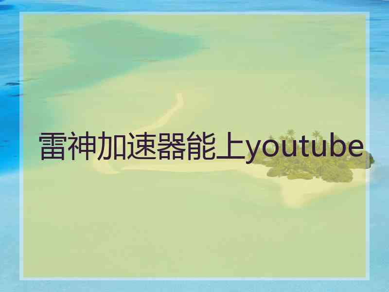 雷神加速器能上youtube