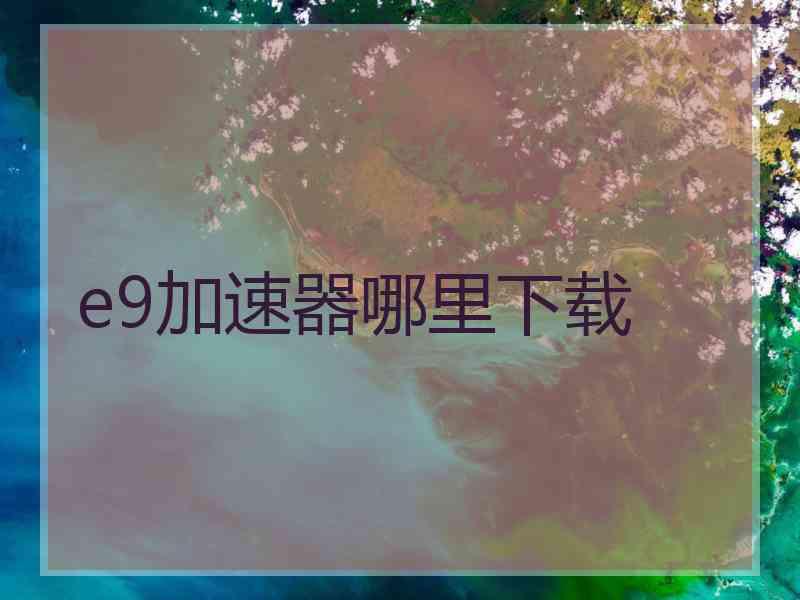 e9加速器哪里下载