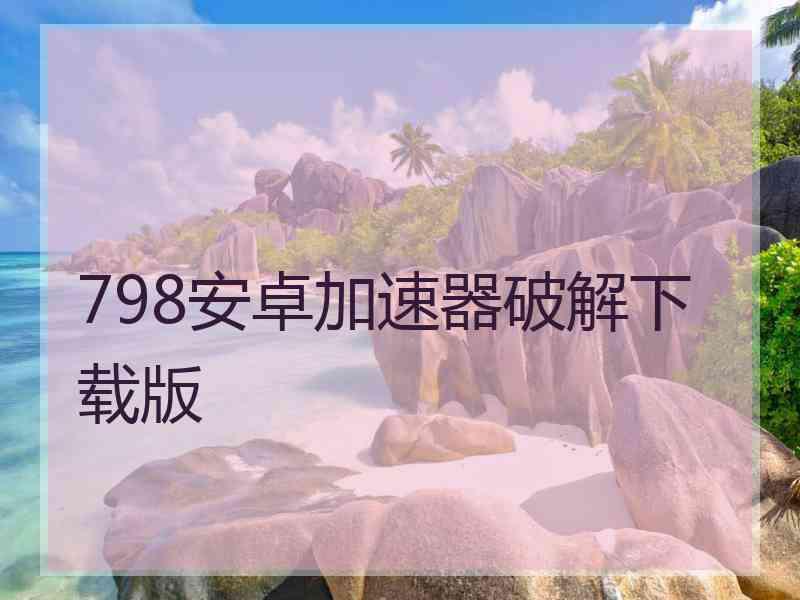 798安卓加速器破解下载版