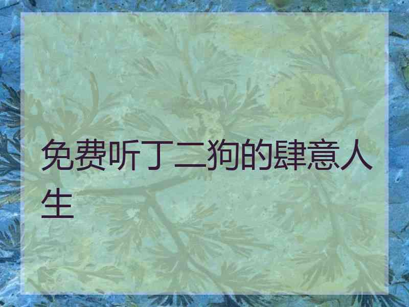 免费听丁二狗的肆意人生