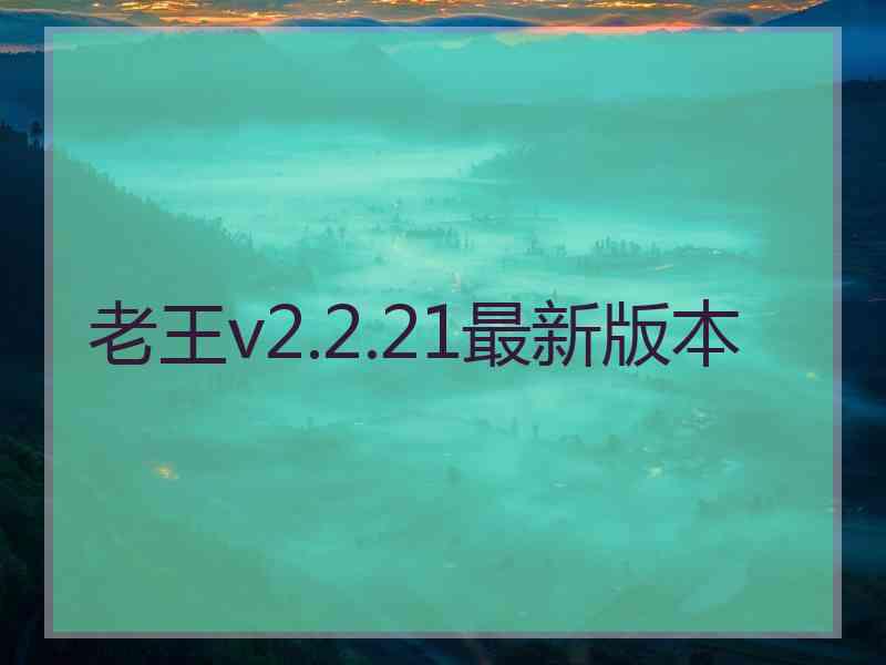 老王v2.2.21最新版本