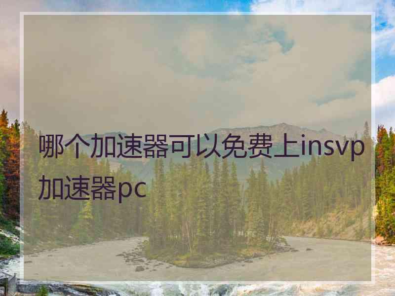 哪个加速器可以免费上insvp加速器pc