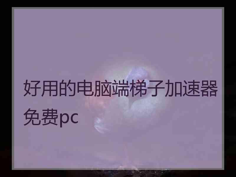 好用的电脑端梯子加速器免费pc