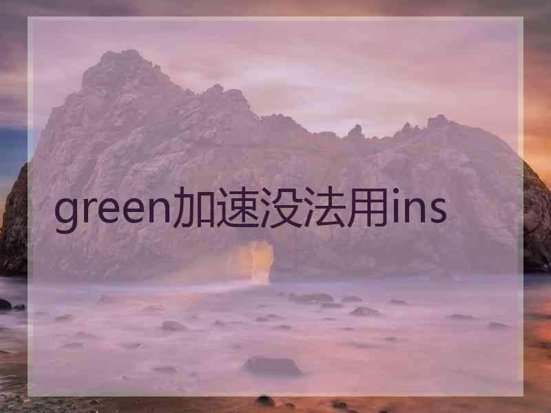 green加速没法用ins