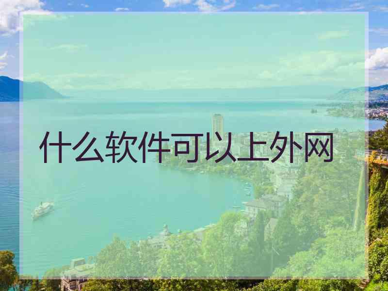什么软件可以上外网