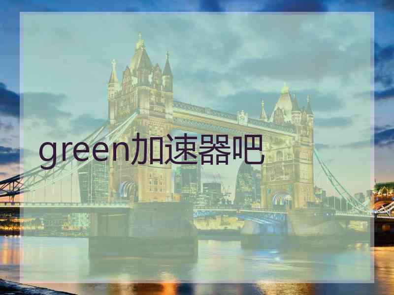 green加速器吧