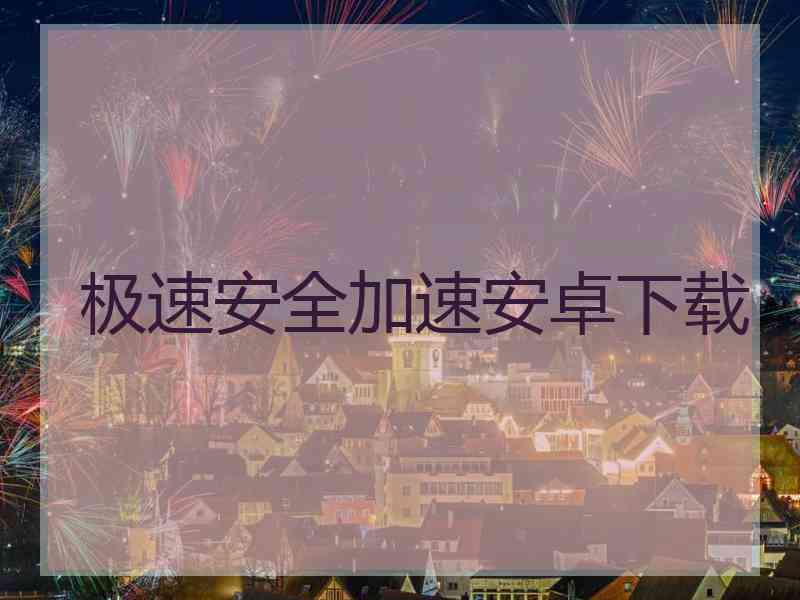 极速安全加速安卓下载