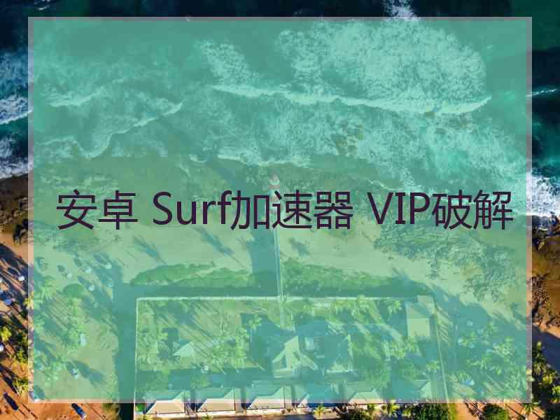 安卓 Surf加速器 VIP破解