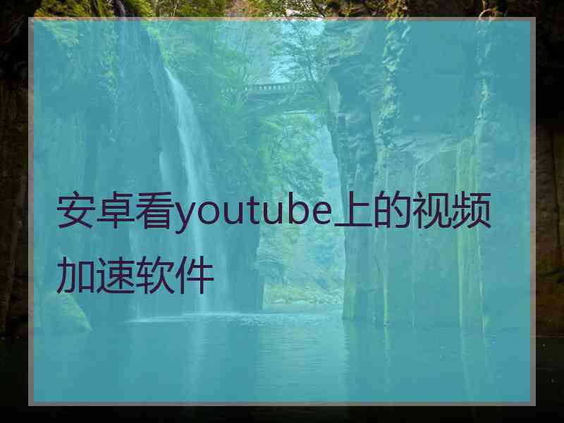 安卓看youtube上的视频加速软件