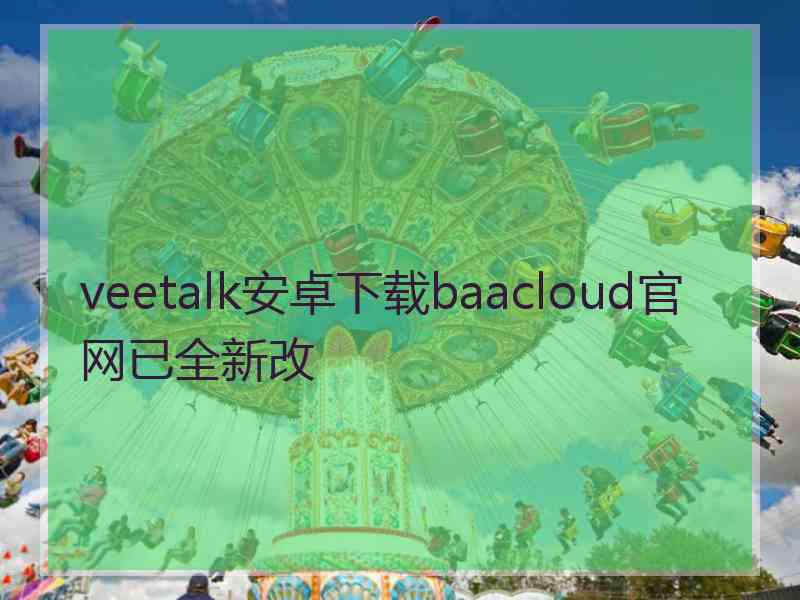 veetalk安卓下载baacloud官网已全新改