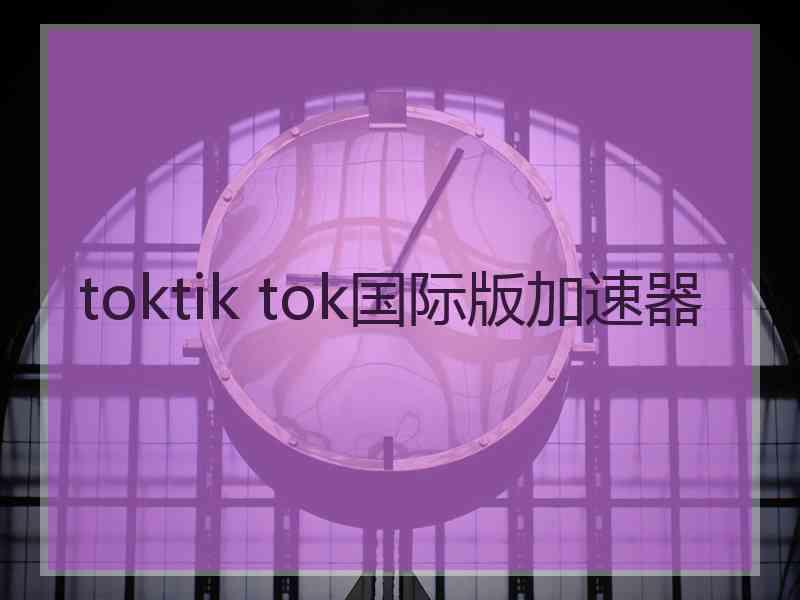 toktik tok国际版加速器