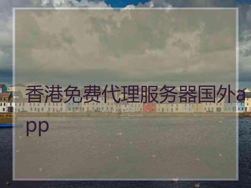 香港免费代理服务器国外app