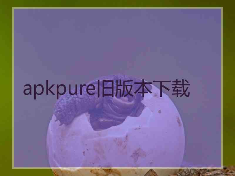 apkpure旧版本下载