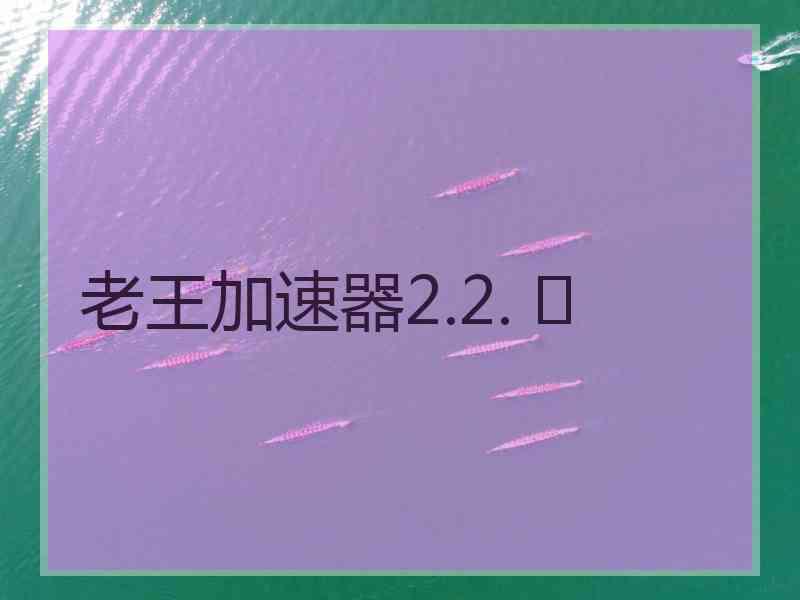 老王加速器2.2. 	