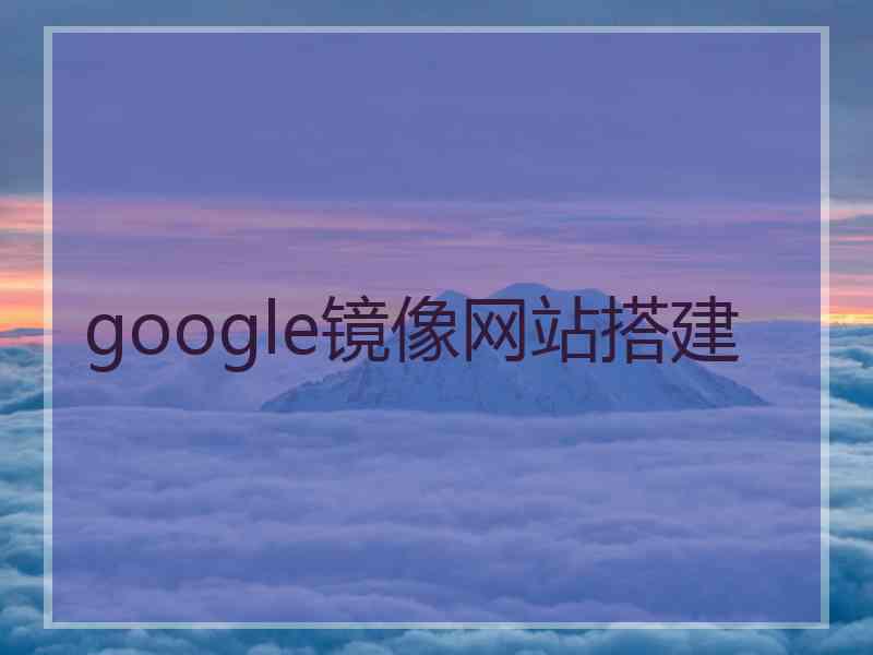 google镜像网站搭建