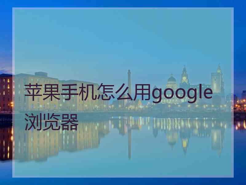 苹果手机怎么用google浏览器