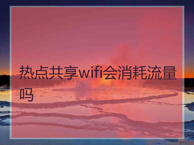 热点共享wifi会消耗流量吗