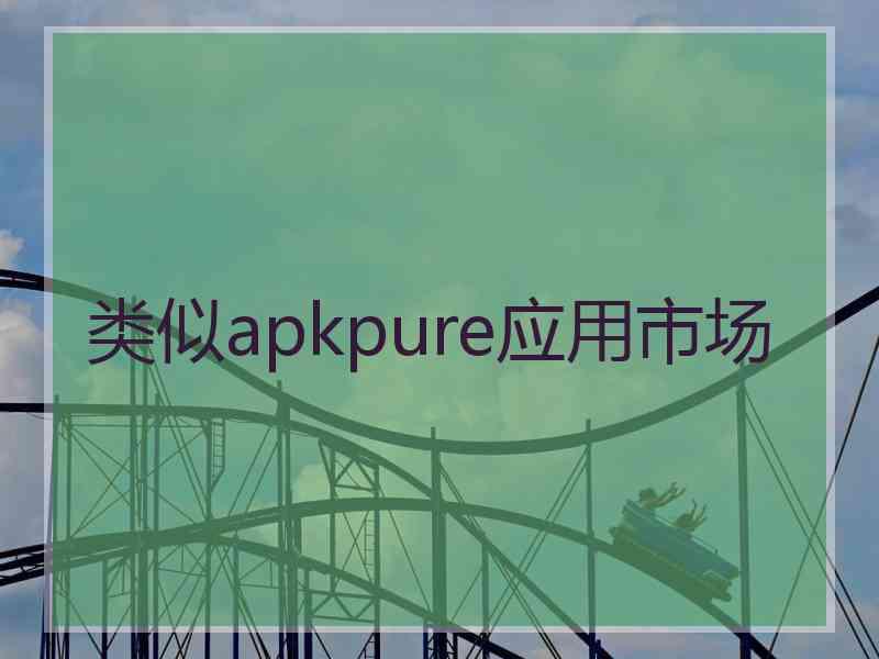 类似apkpure应用市场