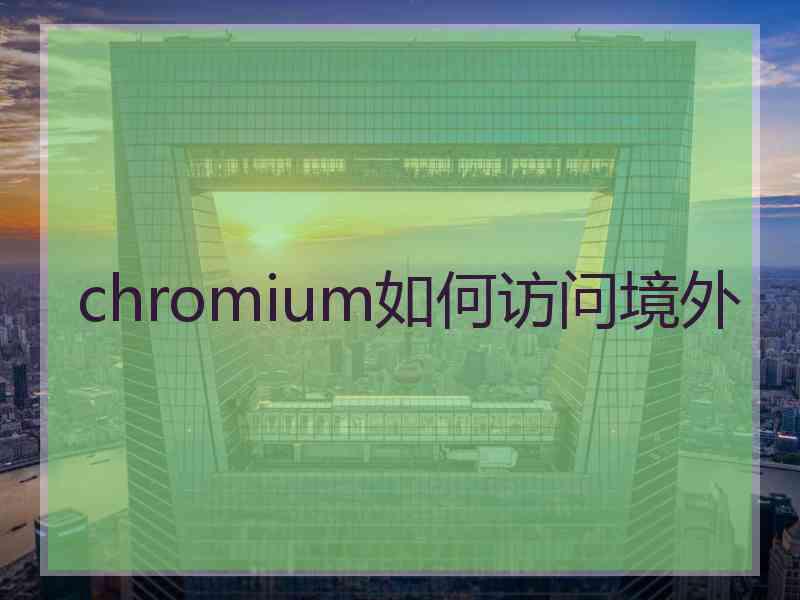 chromium如何访问境外