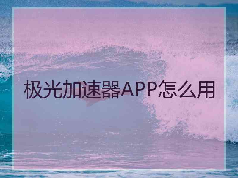 极光加速器APP怎么用