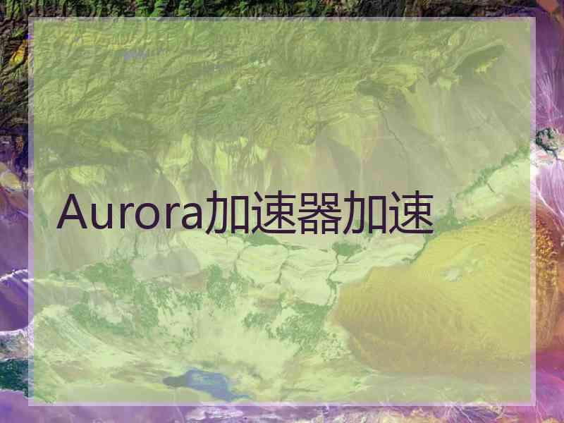 Aurora加速器加速