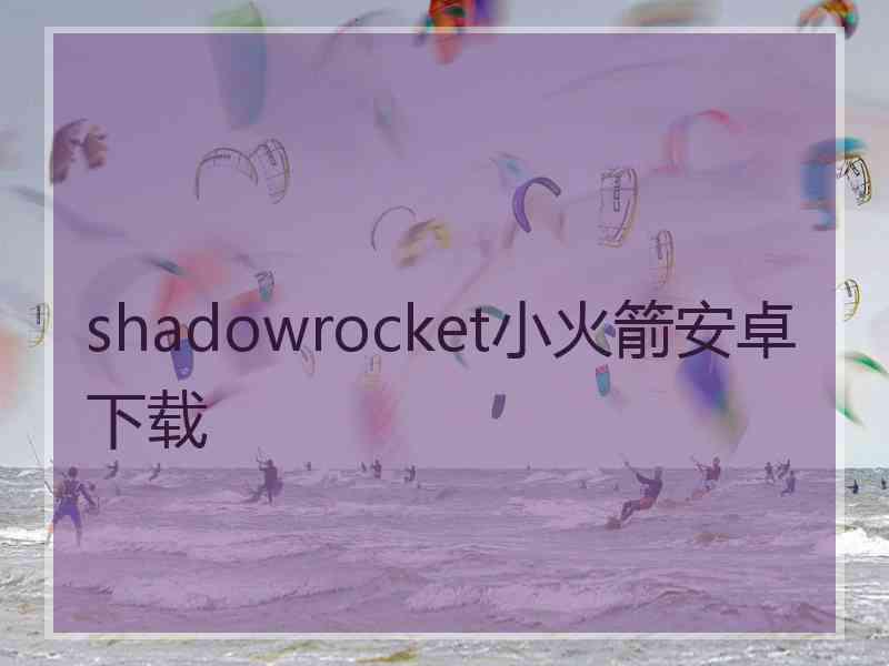 shadowrocket小火箭安卓下载