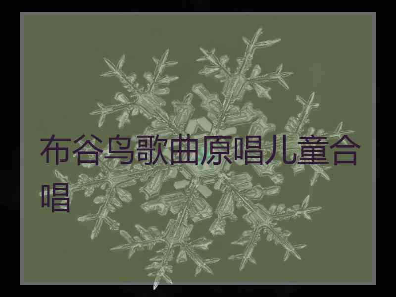 布谷鸟歌曲原唱儿童合唱 布谷鸟歌曲原唱儿童合唱