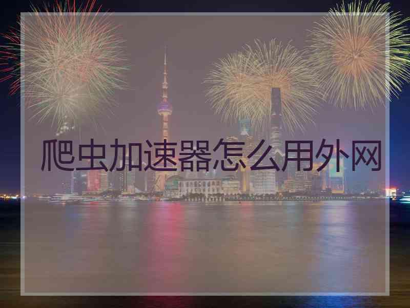 爬虫加速器怎么用外网