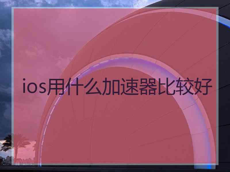 ios用什么加速器比较好