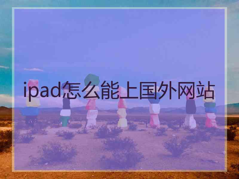 ipad怎么能上国外网站