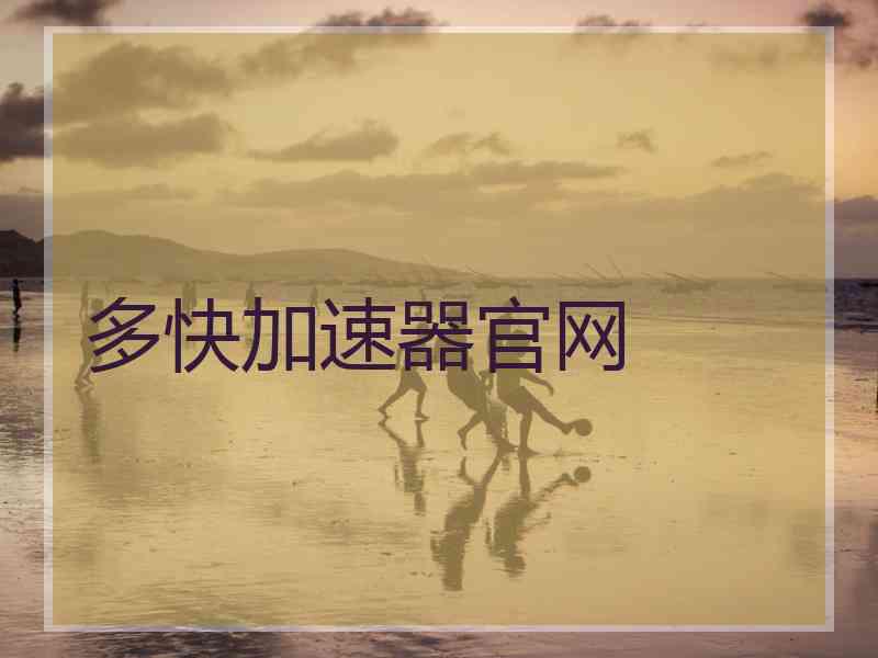 多快加速器官网 多快加速器官网