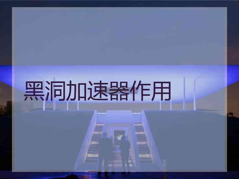 黑洞加速器作用 黑洞加速器作用