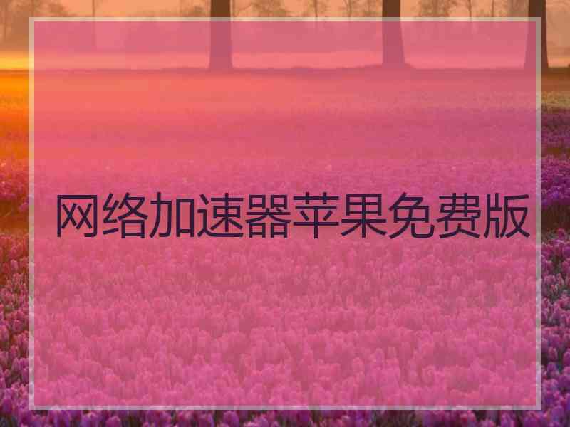 网络加速器苹果免费版 网络加速器苹果免费版
