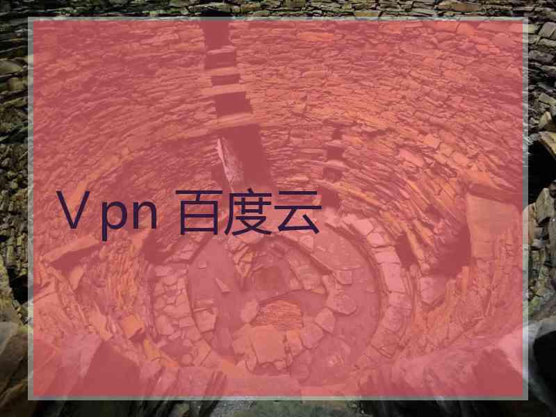 Ⅴpn 百度云 Ⅴpn 百度云