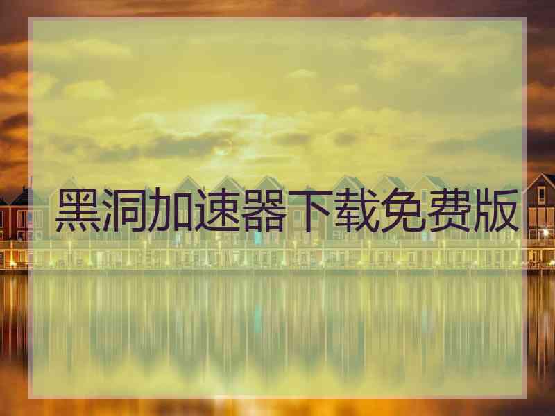 黑洞加速器下载免费版 黑洞加速器下载免费版