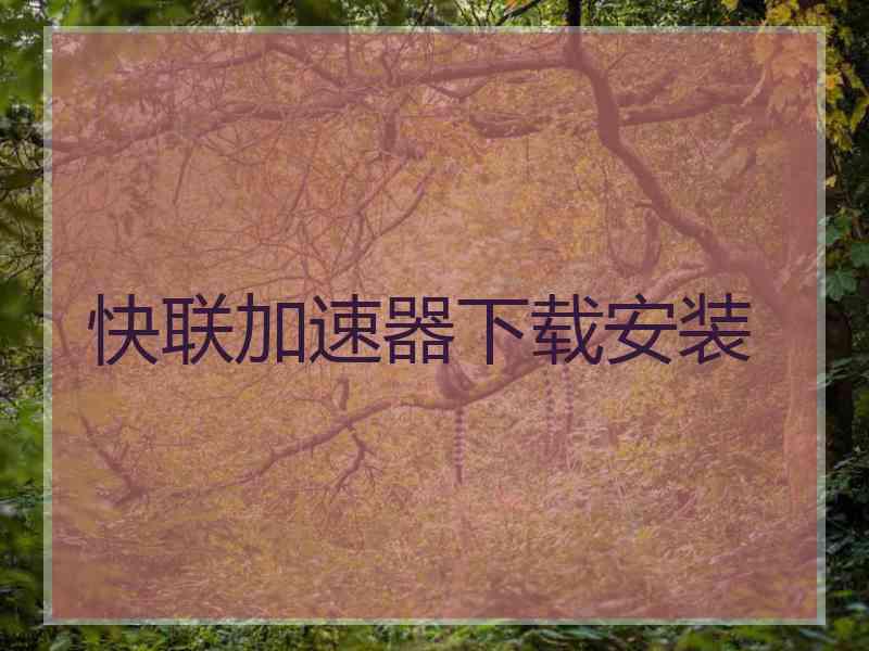 快联加速器下载安装 快联加速器下载安装