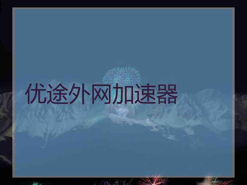 优途外网加速器 优途外网加速器