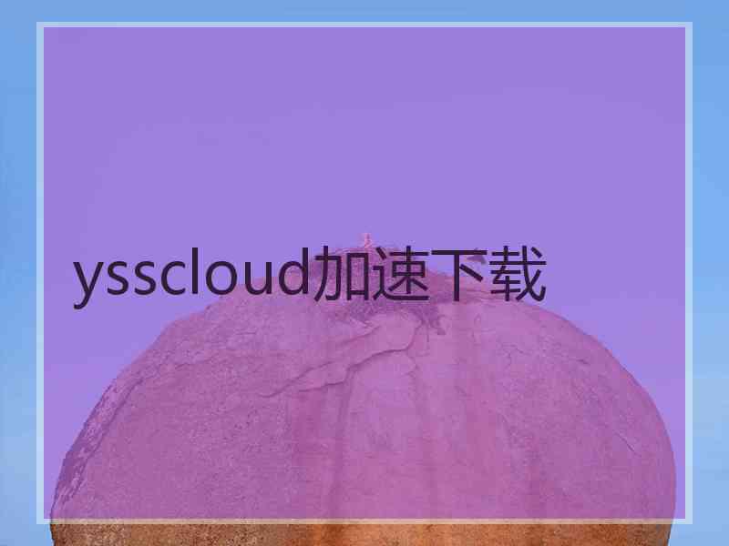 ysscloud加速下载 ysscloud加速下载